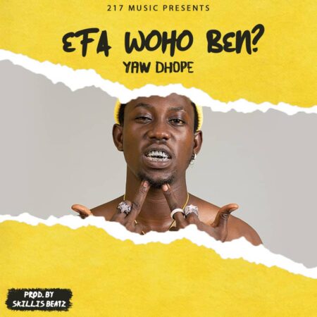 Yaw Dhope - Efa Woho B3n? (Prod. By Skillis Beatz) Yaw Dhope - Efa Woho B3n