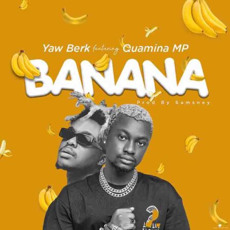 Yaw Berk - Banana ft Quamina MP (Prod by Samsney) Yaw Berk - Banana ft Quamina MP